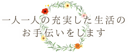 一人一人の充実した生活のお手伝いをします